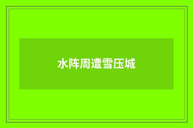 水阵周遭雪压城