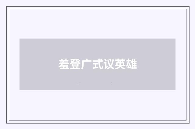 羞登广式议英雄