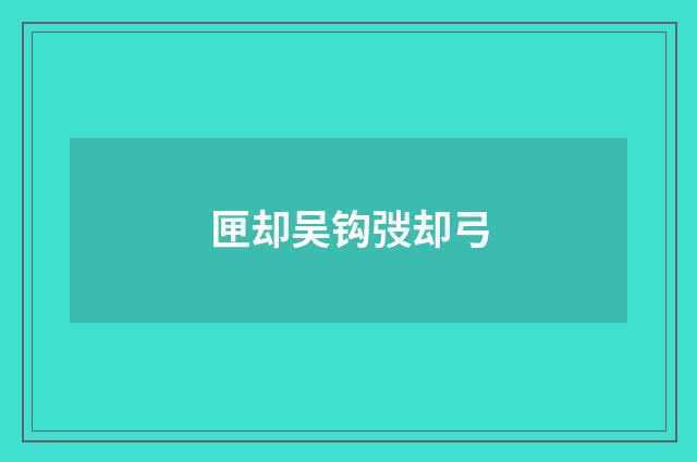 匣却吴钩弢却弓