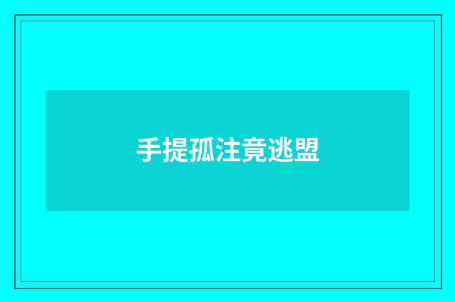 手提孤注竟逃盟