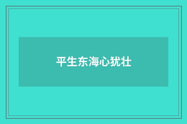 平生东海心犹壮