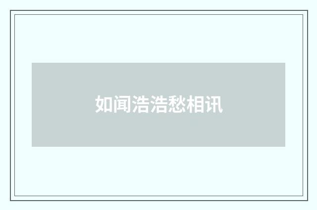 如闻浩浩愁相讯