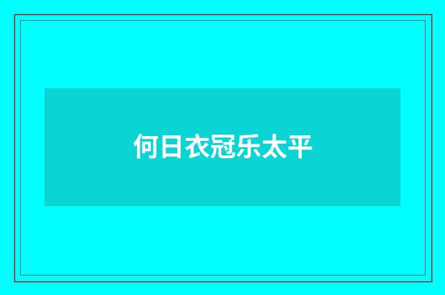 何日衣冠乐太平