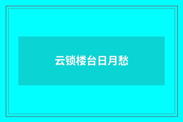 云锁楼台日月愁