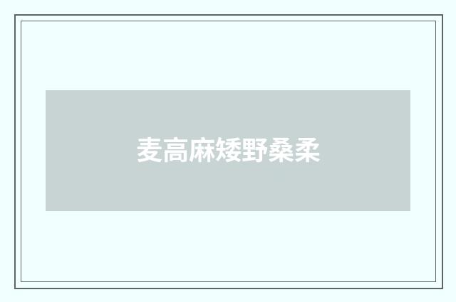 麦高麻矮野桑柔