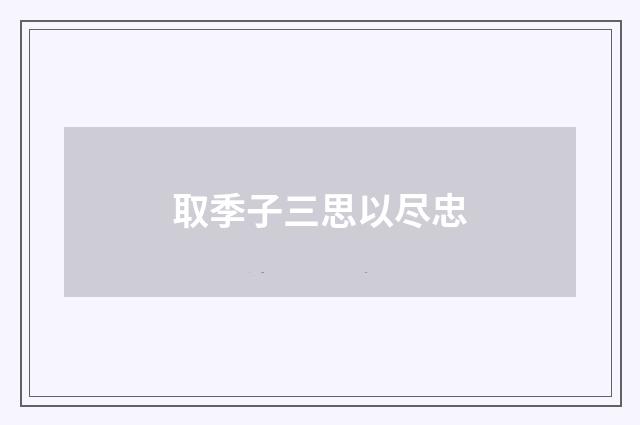 取季子三思以尽忠