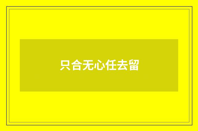 只合无心任去留