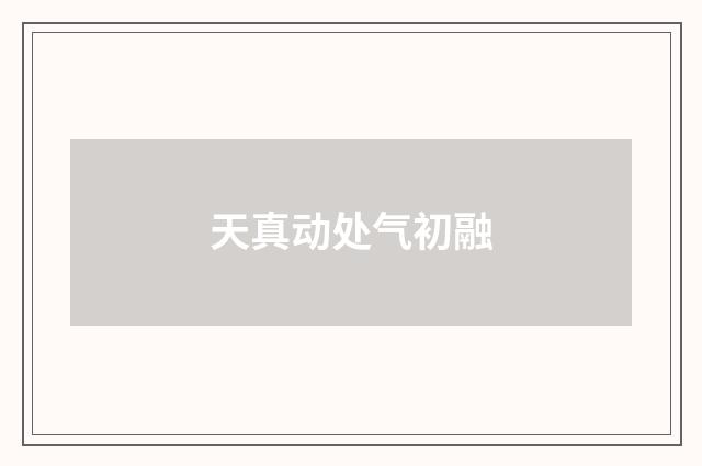 天真动处气初融