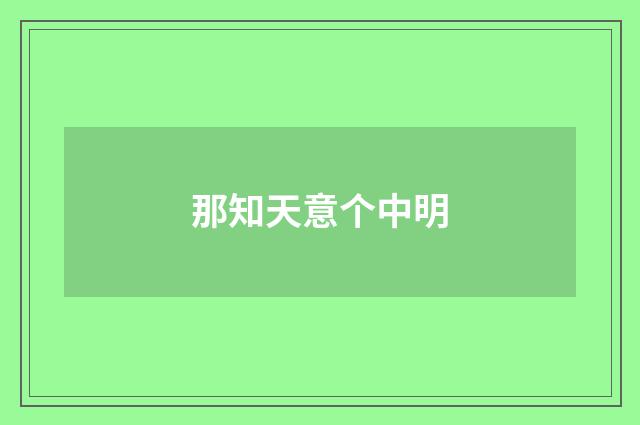 那知天意个中明