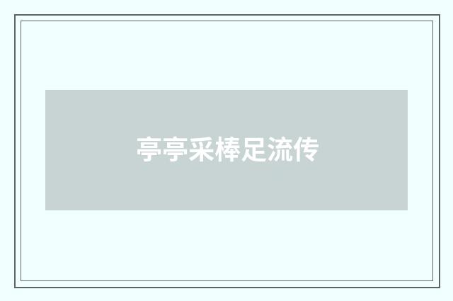 亭亭采棒足流传