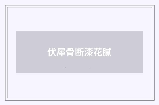 伏犀骨断漆花腻