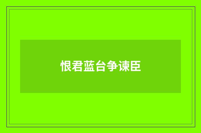 恨君蓝台争谏臣