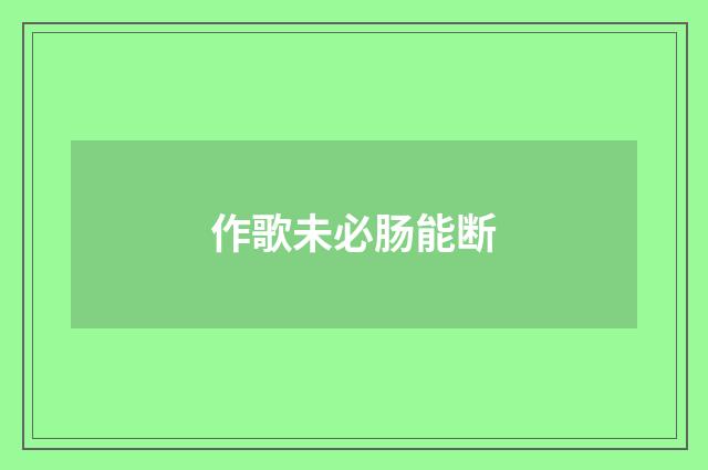 作歌未必肠能断
