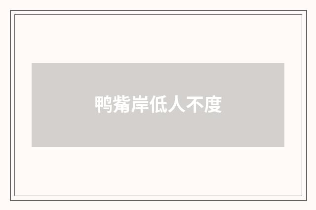 鸭觜岸低人不度