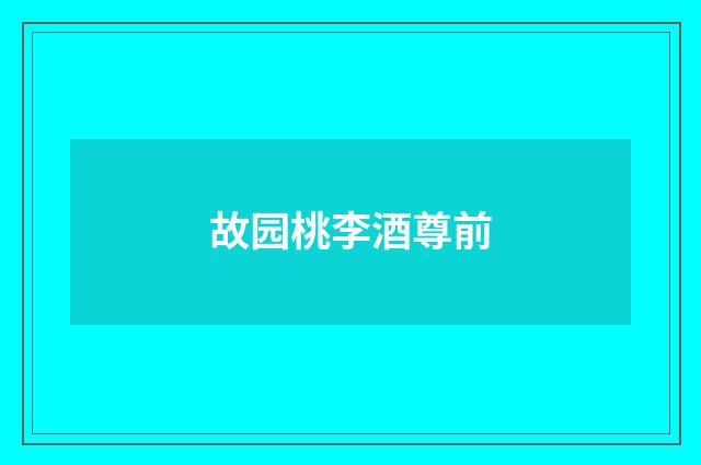 故园桃李酒尊前