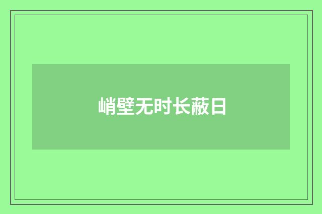 峭壁无时长蔽日