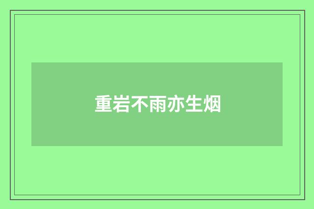 重岩不雨亦生烟