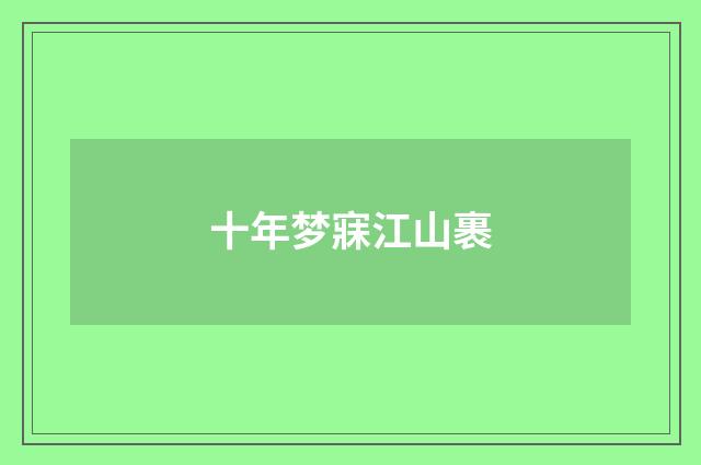 十年梦寐江山裹