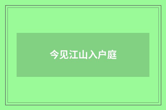 今见江山入户庭