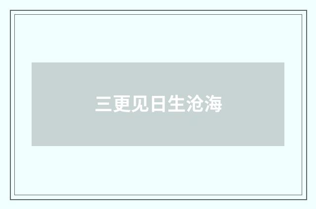 三更见日生沧海