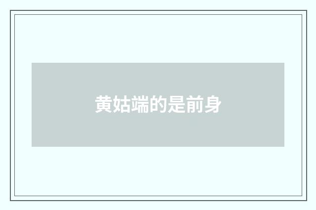 黄姑端的是前身