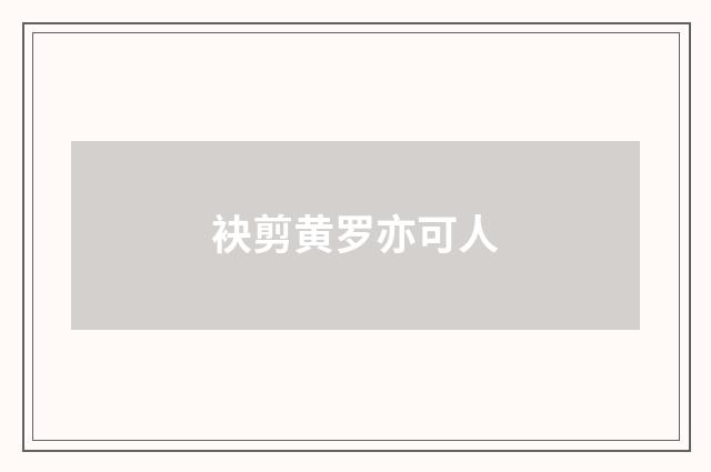 袂剪黄罗亦可人
