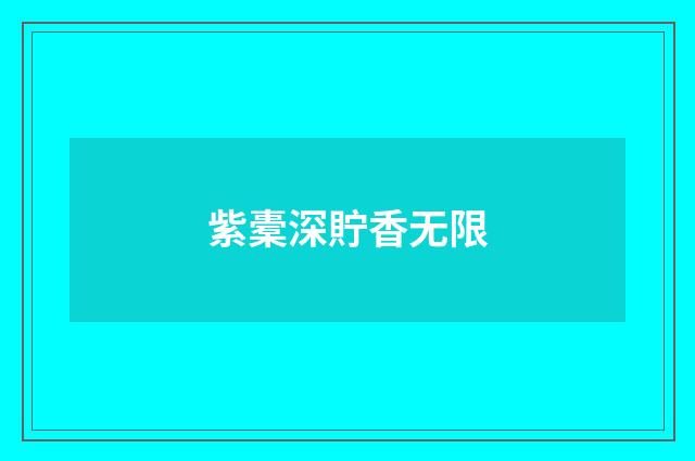 紫橐深貯香无限