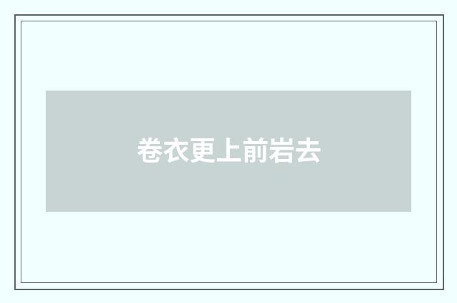 卷衣更上前岩去