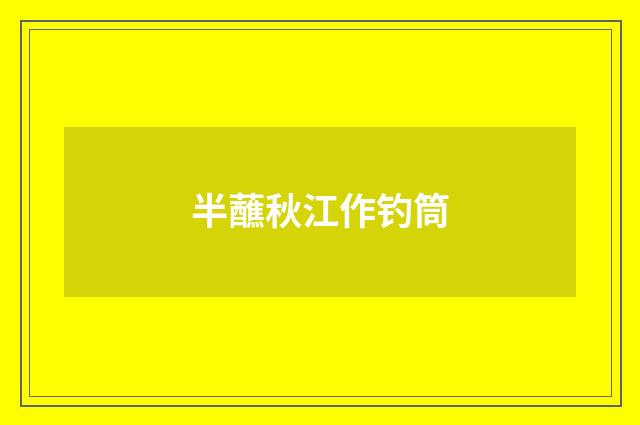 半蘸秋江作钓筒