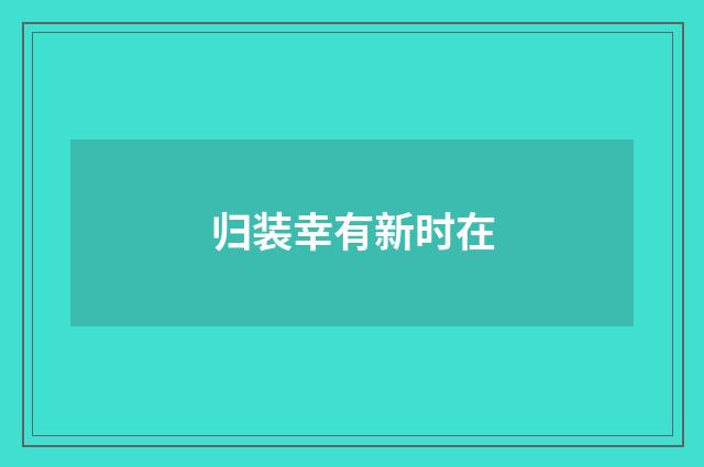 归装幸有新时在