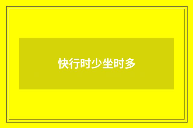 快行时少坐时多