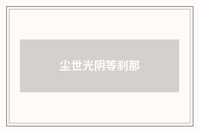 尘世光阴等刹那