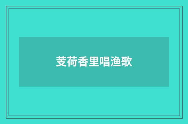 芰荷香里唱渔歌