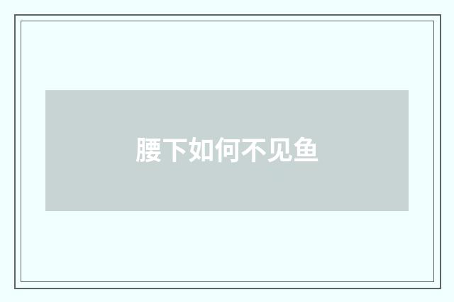 腰下如何不见鱼