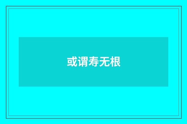 或谓寿无根