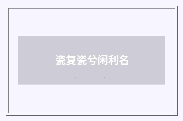 瓷复瓷兮闲利名
