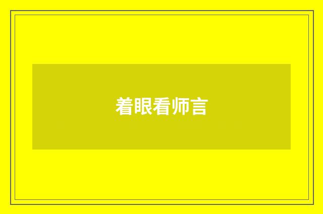 着眼看师言