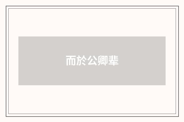 而於公卿辈