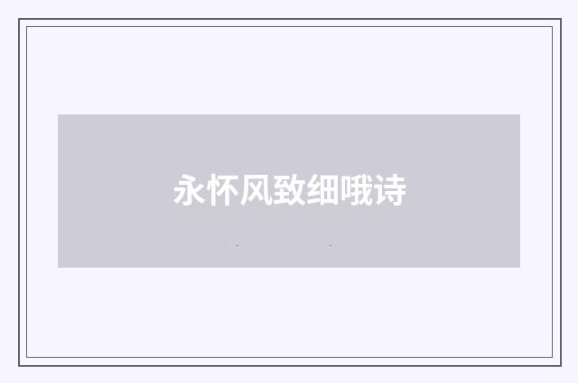 永怀风致细哦诗