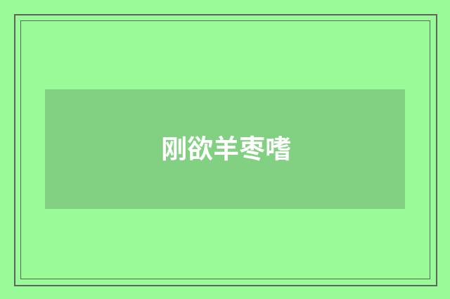 刚欲羊枣嗜