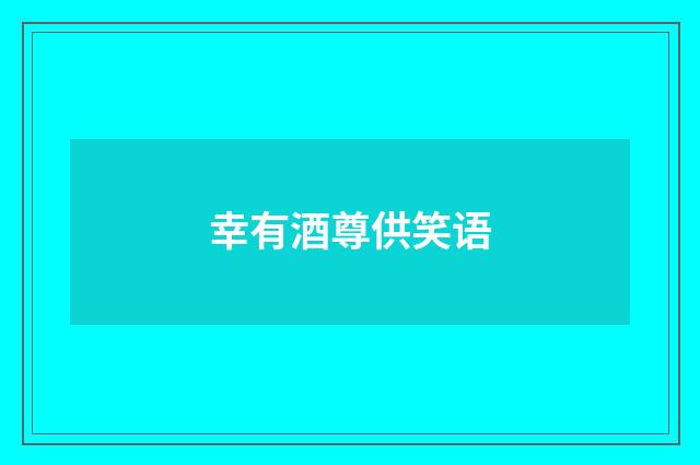 幸有酒尊供笑语