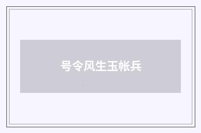 号令风生玉帐兵