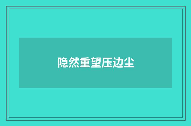 隐然重望压边尘