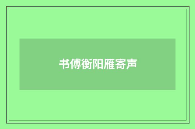 书傅衡阳雁寄声