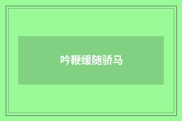 吟鞭缓随骄马