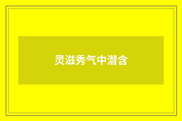 灵滋秀气中潜含