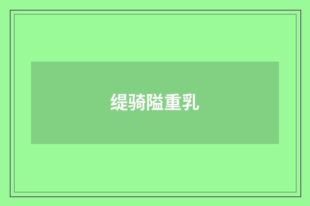 缇骑隘重乳
