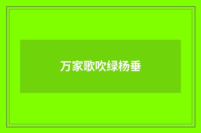 万家歌吹绿杨垂