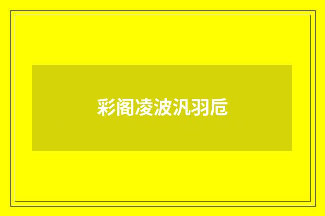 彩阁凌波汎羽卮