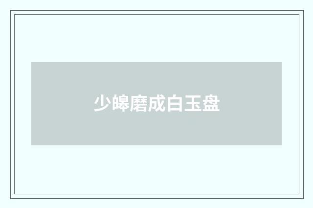 少皞磨成白玉盘